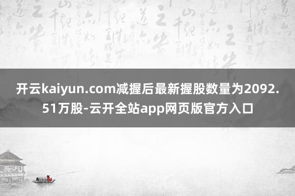 开云kaiyun.com减握后最新握股数量为2092.51万股-云开全站app网页版官方入口