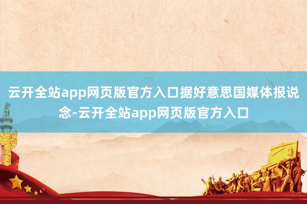 云开全站app网页版官方入口据好意思国媒体报说念-云开全站app网页版官方入口