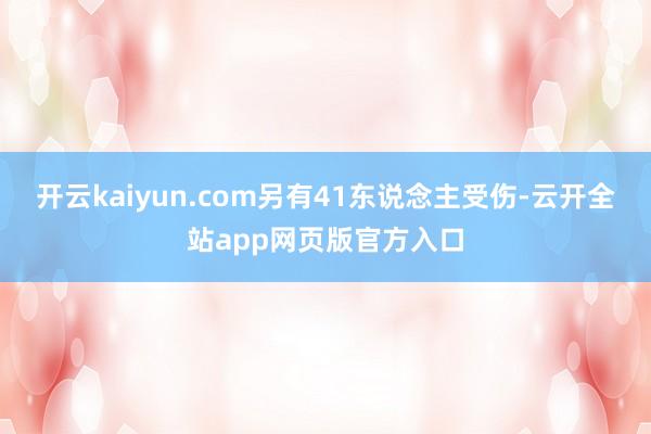 开云kaiyun.com另有41东说念主受伤-云开全站app网页版官方入口