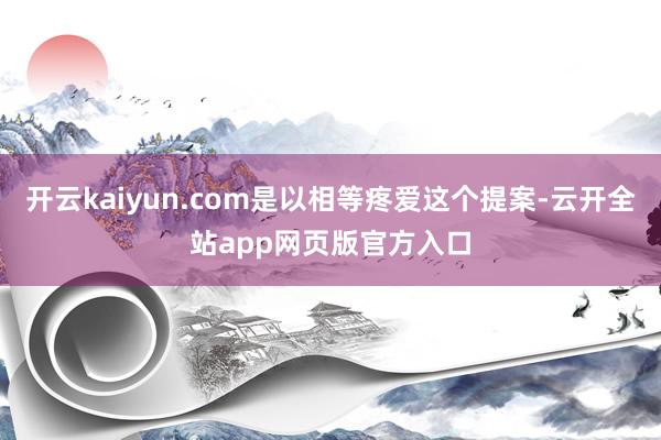 开云kaiyun.com是以相等疼爱这个提案-云开全站app网页版官方入口