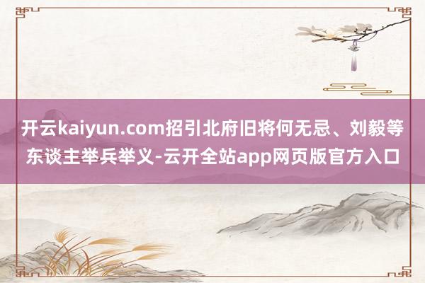 开云kaiyun.com招引北府旧将何无忌、刘毅等东谈主举兵举义-云开全站app网页版官方入口