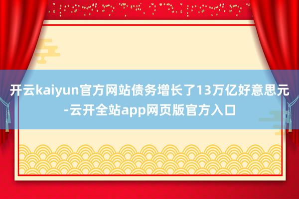 开云kaiyun官方网站债务增长了13万亿好意思元-云开全站app网页版官方入口