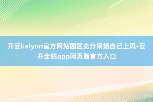 开云kaiyun官方网站园区充分阐扬自己上风-云开全站app网页版官方入口