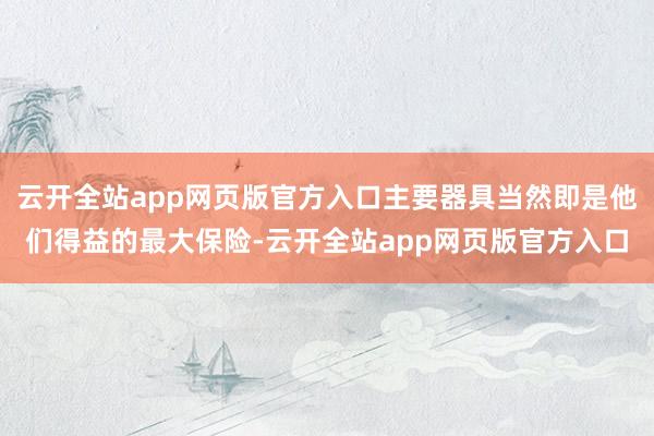 云开全站app网页版官方入口主要器具当然即是他们得益的最大保险-云开全站app网页版官方入口