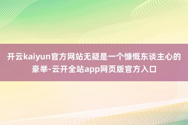 开云kaiyun官方网站无疑是一个慷慨东谈主心的豪举-云开全站app网页版官方入口
