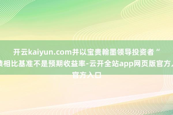 开云kaiyun.com并以宝贵翰墨领导投资者“功绩相比基准不是预期收益率-云开全站app网页版官方入口