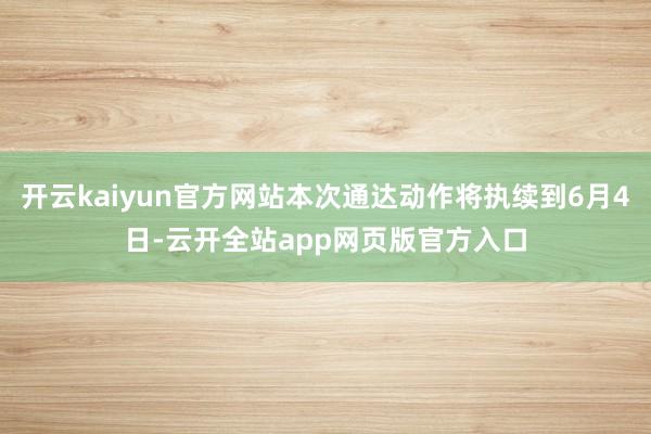 开云kaiyun官方网站本次通达动作将执续到6月4日-云开全站app网页版官方入口