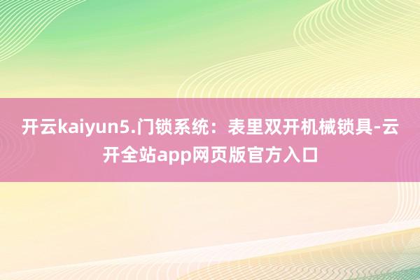 开云kaiyun5.门锁系统：表里双开机械锁具-云开全站app网页版官方入口