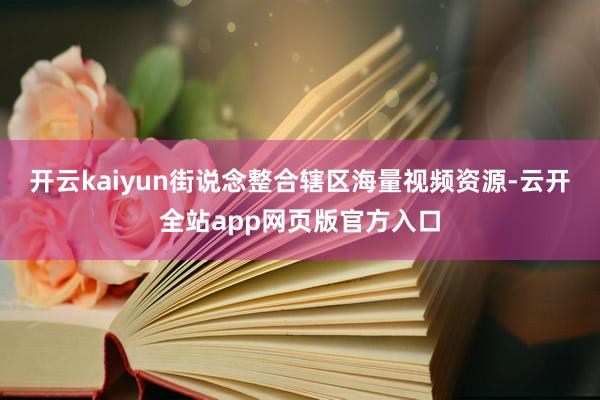 开云kaiyun街说念整合辖区海量视频资源-云开全站app网页版官方入口