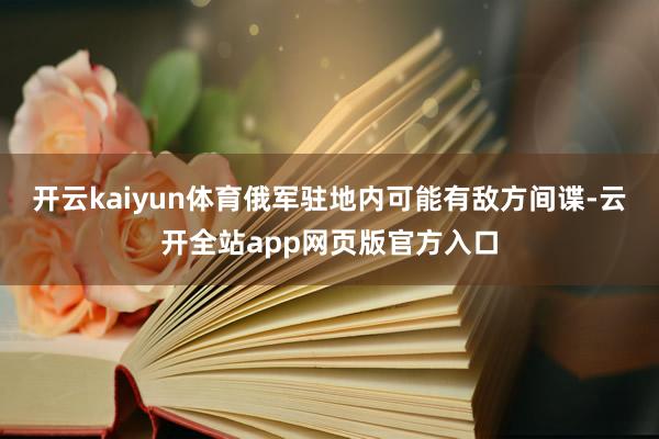 开云kaiyun体育俄军驻地内可能有敌方间谍-云开全站app网页版官方入口