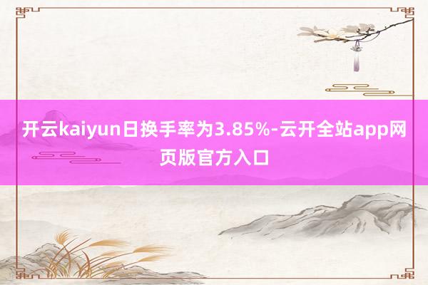 开云kaiyun日换手率为3.85%-云开全站app网页版官方入口